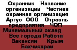 Охранник › Название организации ­ Частная охранная организация Аргус, ООО › Отрасль предприятия ­ ЧОП › Минимальный оклад ­ 1 - Все города Работа » Вакансии   . Крым,Бахчисарай